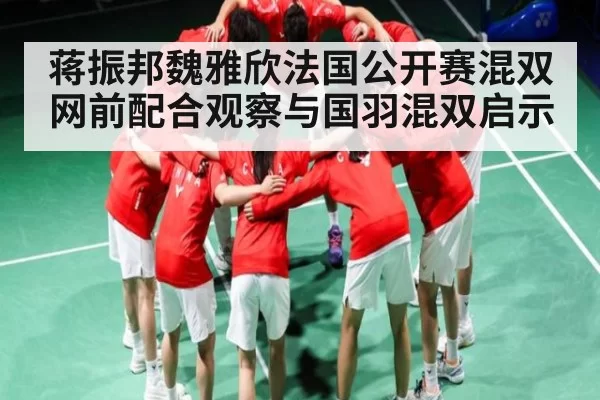 蒋振邦魏雅欣法国公开赛混双网前配合观察与国羽混双启示 - ANBOSPORTS