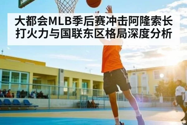 大都会MLB季后赛冲击阿隆索长打火力与国联东区格局深度分析 - ANBOSPORTS